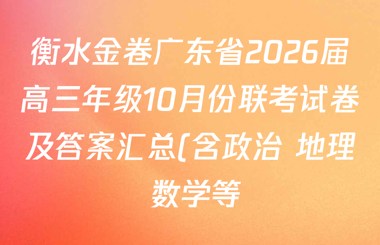衡水金卷广东省2026届高三年级10月份联考试卷及答案汇总(含政治 地理 数学等) 衡水金卷广东省2026届高三年级10月份联考试卷及答案汇总(含政治 地理 数学等)